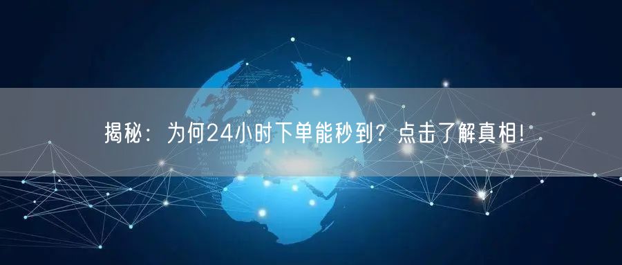揭秘：为何24小时下单能秒到？点击了解真相！