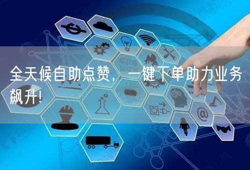 全天候自助点赞，一键下单助力业务飙升!