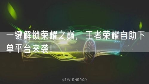 一键解锁荣耀之巅，王者荣耀自助下单平台来袭！