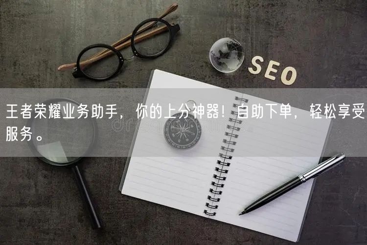 王者荣耀业务助手，你的上分神器！自助下单，轻松享受服务。