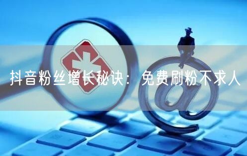 抖音粉丝增长秘诀：免费刷粉不求人