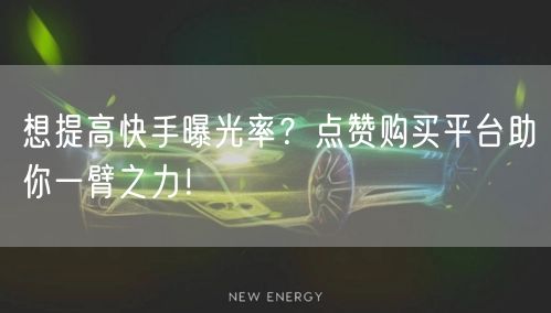 想提高快手曝光率？点赞购买平台助你一臂之力！