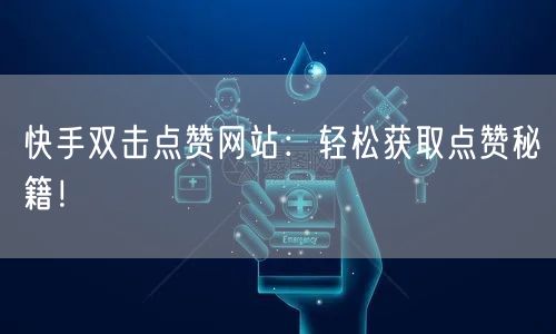 快手双击点赞网站：轻松获取点赞秘籍！