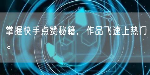 掌握快手点赞秘籍，作品飞速上热门。