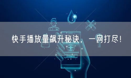 快手播放量飙升秘诀，一网打尽！