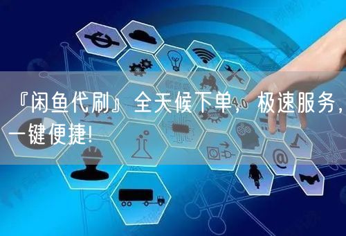 『闲鱼代刷』全天候下单，极速服务，一键便捷!