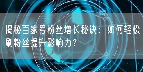 揭秘百家号粉丝增长秘诀：如何轻松刷粉丝提升影响力？