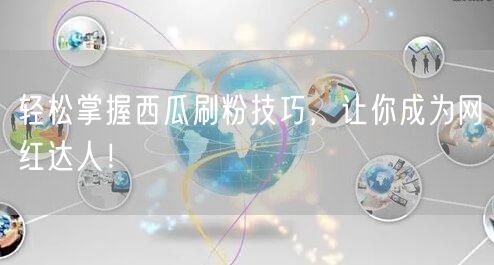 轻松掌握西瓜刷粉技巧，让你成为网红达人！
