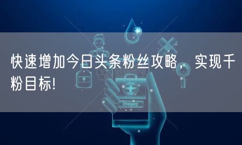 快速增加今日头条粉丝攻略，实现千粉目标!