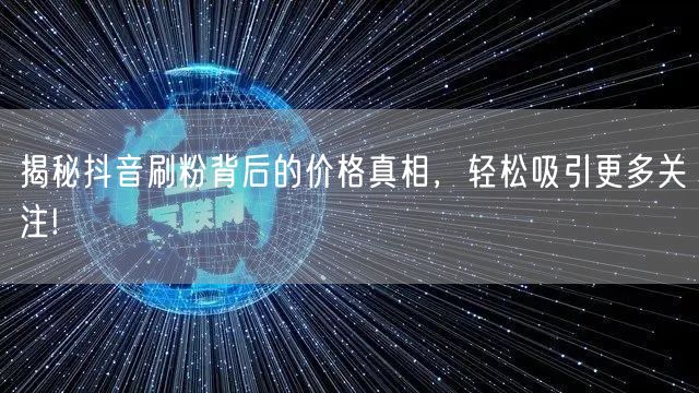 揭秘抖音刷粉背后的价格真相，轻松吸引更多关注!