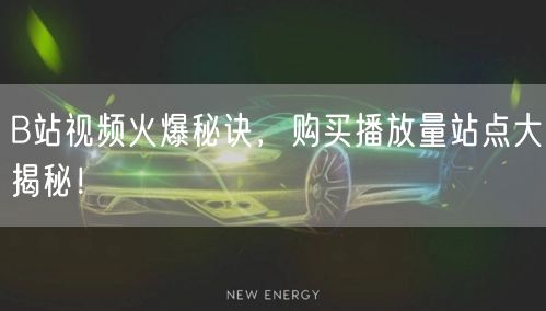B站视频火爆秘诀，购买播放量站点大揭秘！