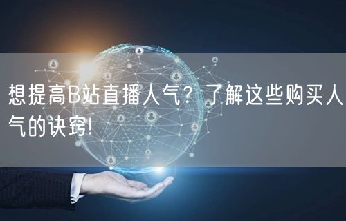 想提高B站直播人气？了解这些购买人气的诀窍!