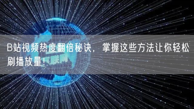 B站视频热度翻倍秘诀，掌握这些方法让你轻松刷播放量！