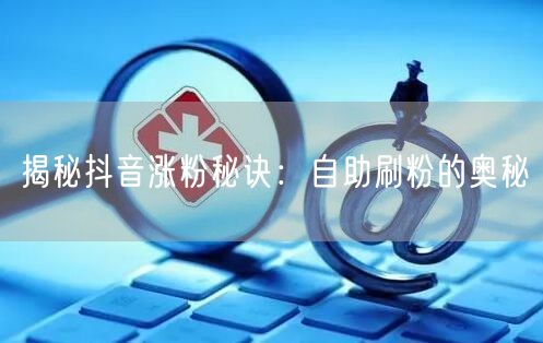 揭秘抖音涨粉秘诀：自助刷粉的奥秘