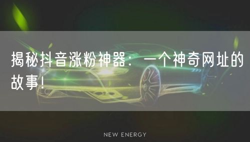 揭秘抖音涨粉神器：一个神奇网址的故事！