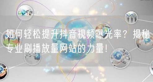 如何轻松提升抖音视频曝光率？揭秘专业刷播放量网站的力量！
