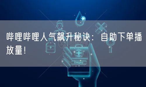 哔哩哔哩人气飙升秘诀：自助下单播放量！