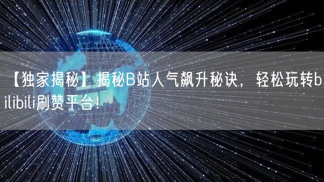 【独家揭秘】揭秘B站人气飙升秘诀，轻松玩转bilibili刷赞平台！