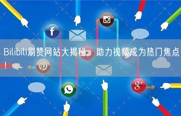 Bilibili刷赞网站大揭秘，助力视频成为热门焦点！