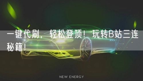 一键代刷，轻松登顶！玩转B站三连秘籍！