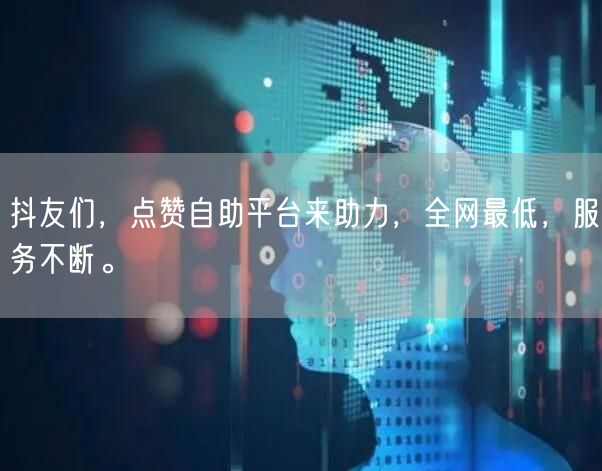 抖友们，点赞自助平台来助力，全网最低，服务不断。