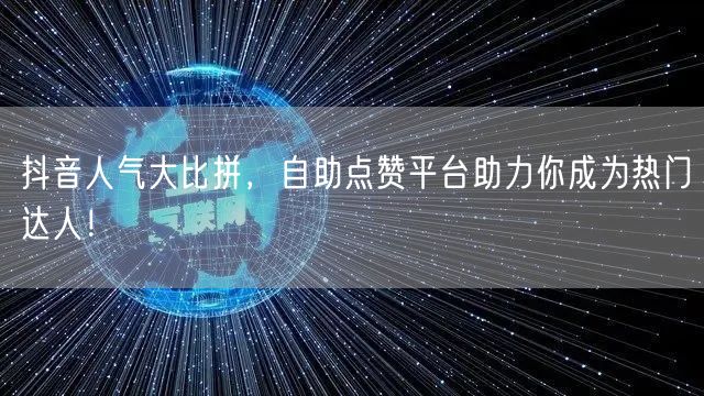 抖音人气大比拼，自助点赞平台助力你成为热门达人！