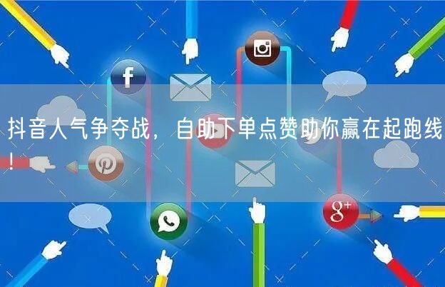 抖音人气争夺战，自助下单点赞助你赢在起跑线！