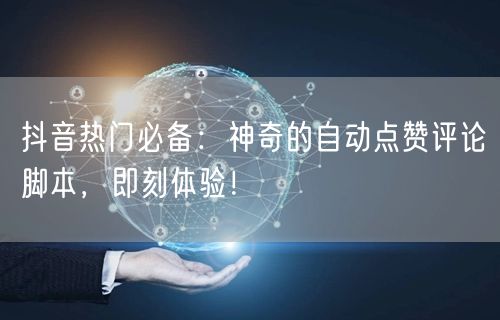 抖音热门必备：神奇的自动点赞评论脚本，即刻体验！