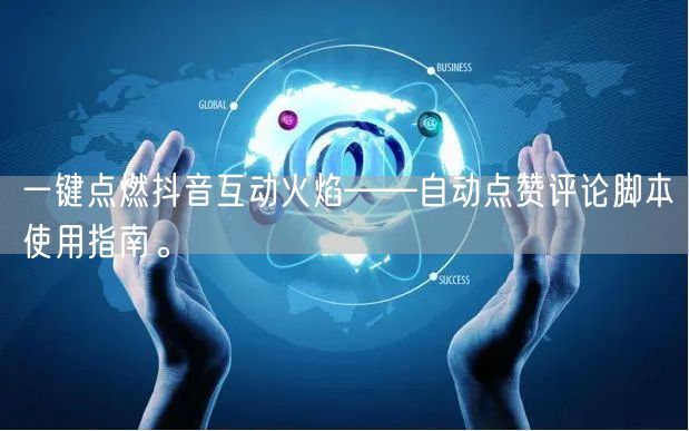 一键点燃抖音互动火焰——自动点赞评论脚本使用指南。