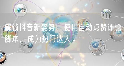 解锁抖音新姿势！使用自动点赞评论脚本，成为热门达人。
