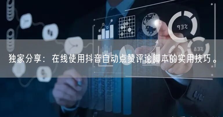 独家分享：在线使用抖音自动点赞评论脚本的实用技巧。