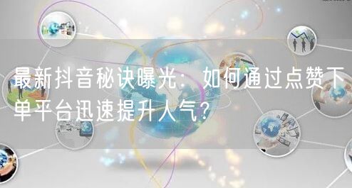 最新抖音秘诀曝光：如何通过点赞下单平台迅速提升人气？
