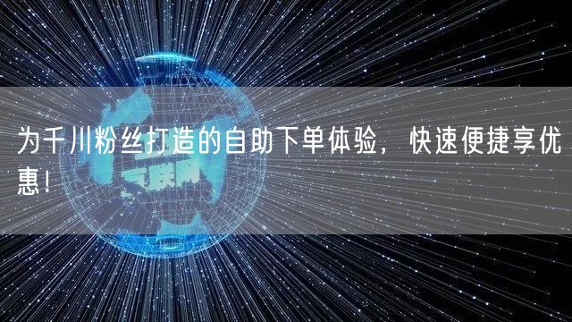 为千川粉丝打造的自助下单体验，快速便捷享优惠！