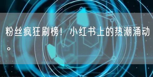 粉丝疯狂刷榜！小红书上的热潮涌动。