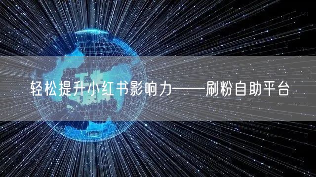 轻松提升小红书影响力——刷粉自助平台
