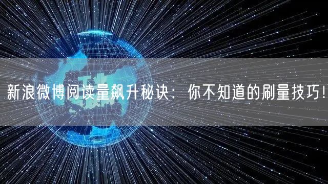 新浪微博阅读量飙升秘诀：你不知道的刷量技巧！