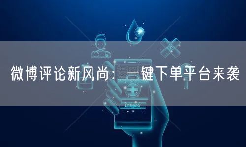 微博评论新风尚：一键下单平台来袭