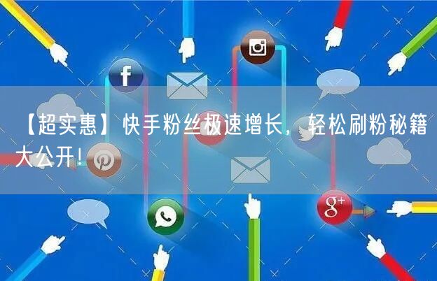 【超实惠】快手粉丝极速增长，轻松刷粉秘籍大公开！