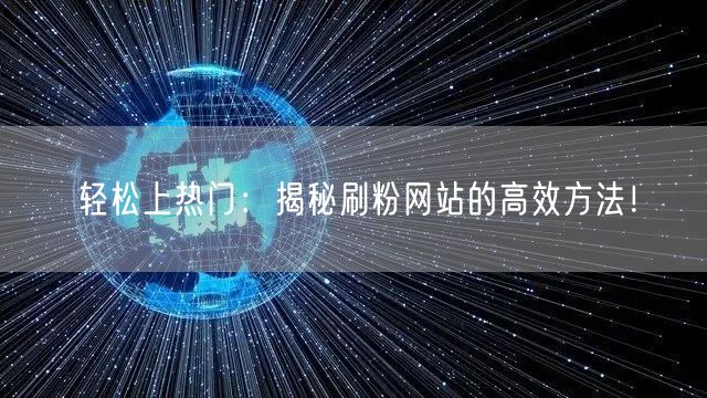 轻松上热门：揭秘刷粉网站的高效方法！