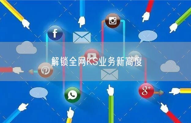 解锁全网KS业务新高度
