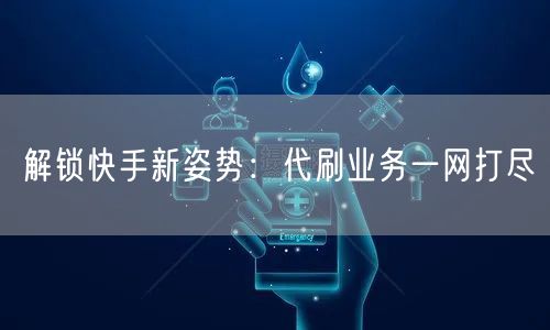 解锁快手新姿势：代刷业务一网打尽