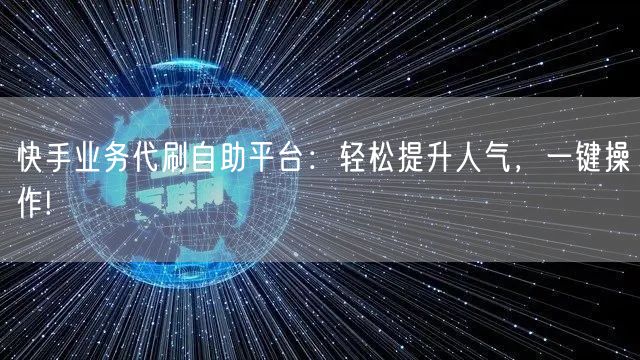 快手业务代刷自助平台：轻松提升人气，一键操作!