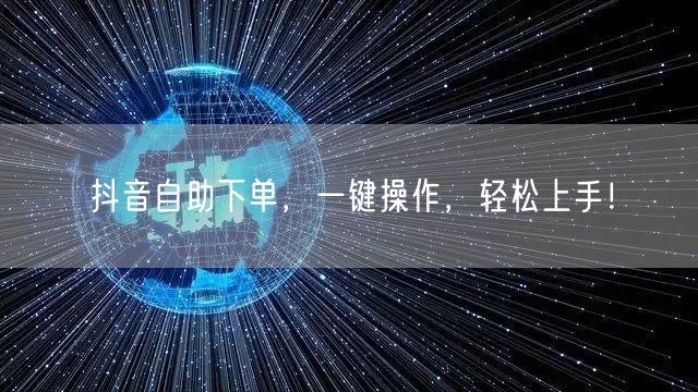抖音自助下单，一键操作，轻松上手！