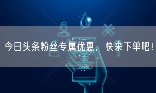 今日头条粉丝专属优惠，快来下单吧！