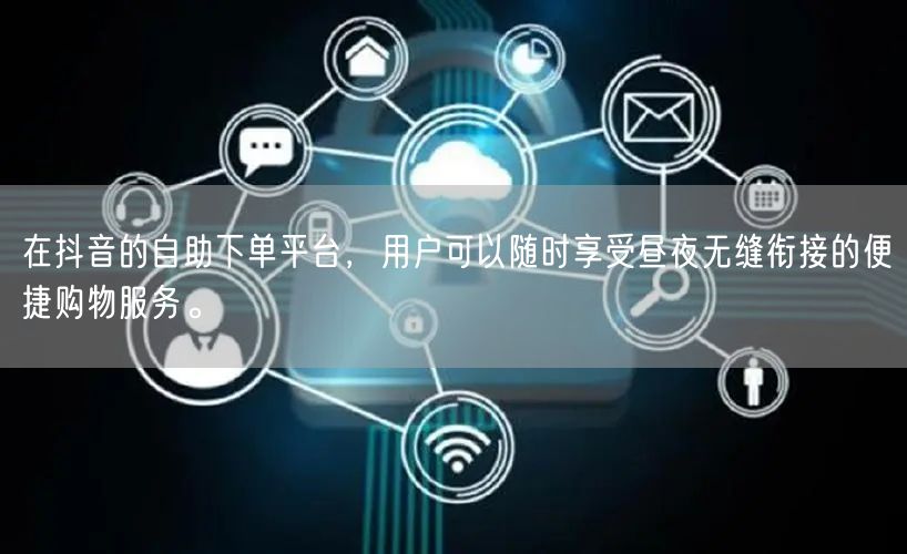 在抖音的自助下单平台，用户可以随时享受昼夜无缝衔接的便捷购物服务。