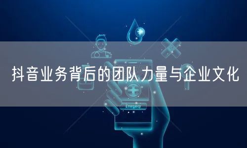 抖音业务背后的团队力量与企业文化