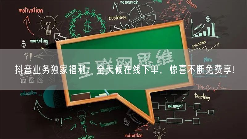 抖音业务独家福利：全天候在线下单，惊喜不断免费享!