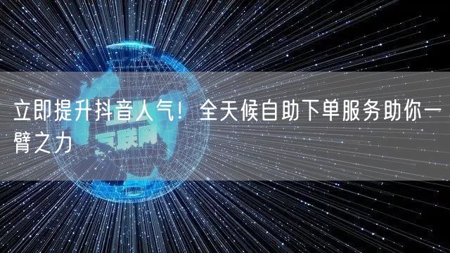 立即提升抖音人气！全天候自助下单服务助你一臂之力