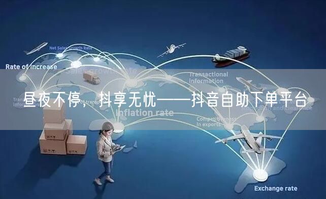 昼夜不停，抖享无忧——抖音自助下单平台