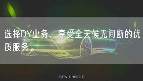 选择DY业务，享受全天候无间断的优质服务。